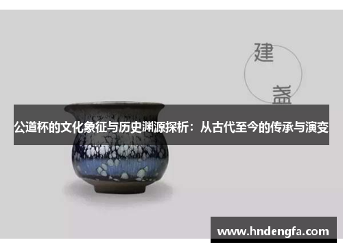 公道杯的文化象征与历史渊源探析：从古代至今的传承与演变