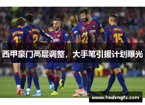 西甲豪门高层调整，大手笔引援计划曝光
