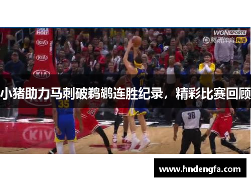 小猪助力马刺破鹈鹕连胜纪录,精彩比赛回顾