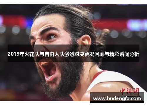 2019年火花队与自由人队激烈对决赛况回顾与精彩瞬间分析