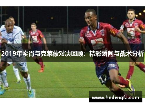 2019年索肖与克莱蒙对决回顾：精彩瞬间与战术分析