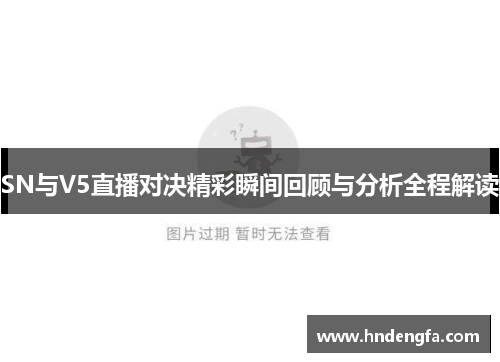 SN与V5直播对决精彩瞬间回顾与分析全程解读