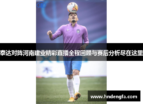 泰达对阵河南建业精彩直播全程回顾与赛后分析尽在这里