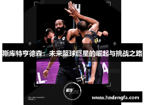 斯库特亨德森：未来篮球巨星的崛起与挑战之路